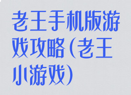 老王手机版游戏攻略(老王小游戏)