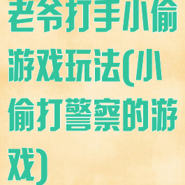 老爷打手小偷游戏玩法(小偷打警察的游戏)