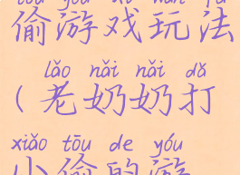 老爷打手小偷游戏玩法(老奶奶打小偷的游戏)