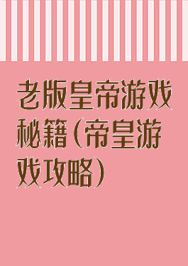 老版皇帝游戏秘籍(帝皇游戏攻略)