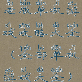 老版单机游戏攻略大全(全部单机游戏大全)