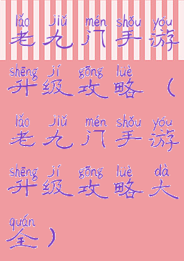 老九门手游升级攻略(老九门手游升级攻略大全)
