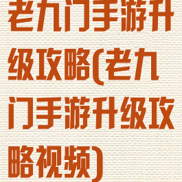老九门手游升级攻略(老九门手游升级攻略视频)