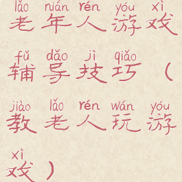 老年人游戏辅导技巧(教老人玩游戏)