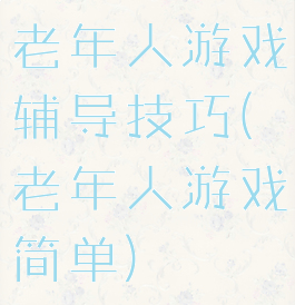 老年人游戏辅导技巧(老年人游戏简单)
