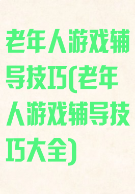 老年人游戏辅导技巧(老年人游戏辅导技巧大全)