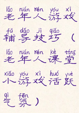 老年人游戏辅导技巧(老年人课堂小游戏活跃气氛)