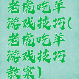 老虎吃羊游戏技巧(老虎吃羊游戏技巧教案)