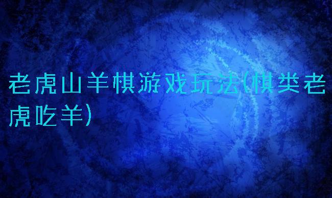 老虎山羊棋游戏玩法(棋类老虎吃羊)