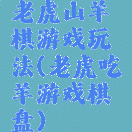 老虎山羊棋游戏玩法(老虎吃羊游戏棋盘)