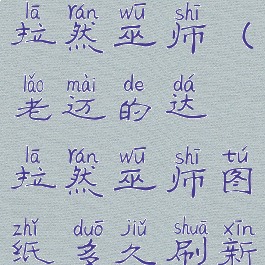 老迈的达拉然巫师(老迈的达拉然巫师图纸多久刷新)