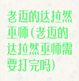 老迈的达拉然巫师(老迈的达拉然巫师需要打完吗)