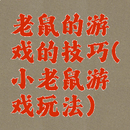 老鼠的游戏的技巧(小老鼠游戏玩法)