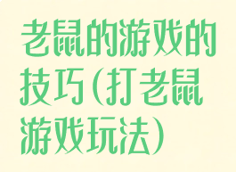 老鼠的游戏的技巧(打老鼠游戏玩法)