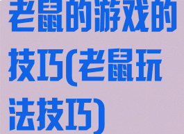 老鼠的游戏的技巧(老鼠玩法技巧)