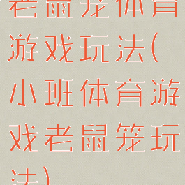 老鼠笼体育游戏玩法(小班体育游戏老鼠笼玩法)