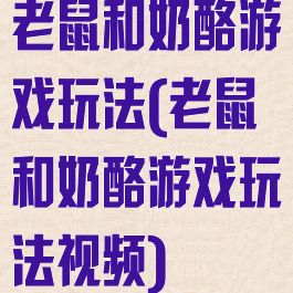 老鼠和奶酪游戏玩法(老鼠和奶酪游戏玩法视频)