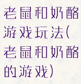 老鼠和奶酪游戏玩法(老鼠和奶酪的游戏)