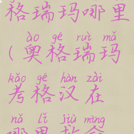 考格汉在奥格瑞玛哪里(奥格瑞玛考格汉在哪里救命如救火)