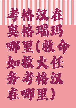 考格汉在奥格瑞玛哪里(救命如救火任务考格汉在哪里)