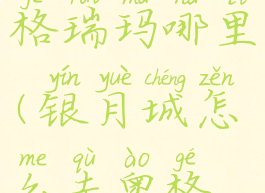 考格汉在奥格瑞玛哪里(银月城怎么去奥格瑞玛)