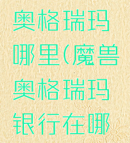 考格汉在奥格瑞玛哪里(魔兽奥格瑞玛银行在哪里)