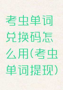 考虫单词兑换码怎么用(考虫单词提现)