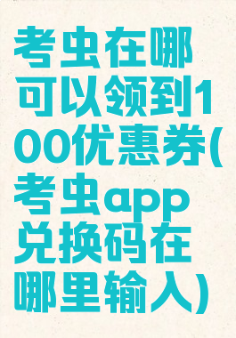 考虫在哪可以领到100优惠券(考虫app兑换码在哪里输入)