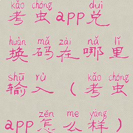 考虫app兑换码在哪里输入(考虫app怎么样)