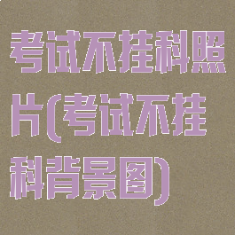 考试不挂科照片(考试不挂科背景图)