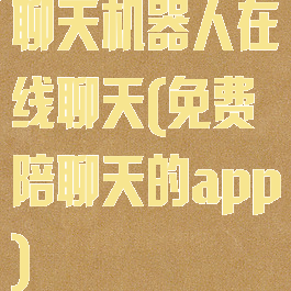 聊天机器人在线聊天(免费陪聊天的app)