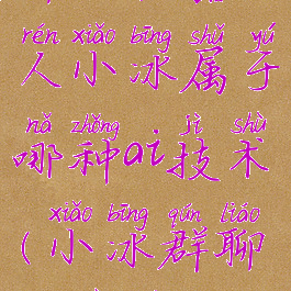 聊天机器人小冰属于哪种ai技术(小冰群聊机器人)
