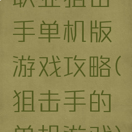 职业狙击手单机版游戏攻略(狙击手的单机游戏)