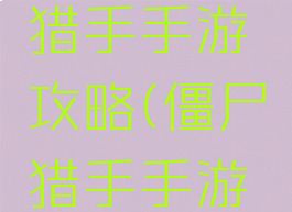 职业僵尸猎手手游攻略(僵尸猎手手游酷玩)