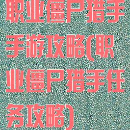 职业僵尸猎手手游攻略(职业僵尸猎手任务攻略)