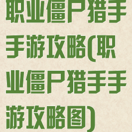 职业僵尸猎手手游攻略(职业僵尸猎手手游攻略图)