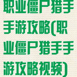 职业僵尸猎手手游攻略(职业僵尸猎手手游攻略视频)