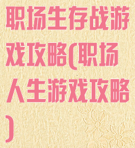 职场生存战游戏攻略(职场人生游戏攻略)