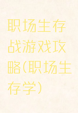 职场生存战游戏攻略(职场生存学)