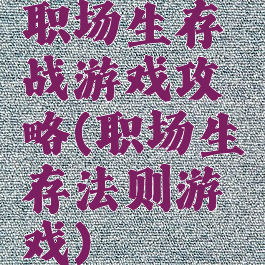 职场生存战游戏攻略(职场生存法则游戏)