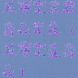 职场生存战游戏攻略(职场生涯游戏)