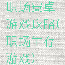 职场安卓游戏攻略(职场生存游戏)