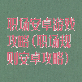 职场安卓游戏攻略(职场规则安卓攻略)