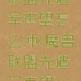 联盟先遣军声望怎么冲(魔兽联盟先遣军声望)