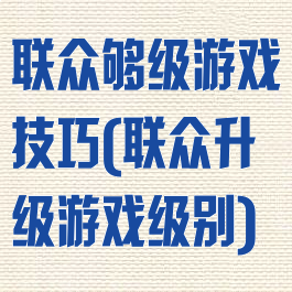 联众够级游戏技巧(联众升级游戏级别)