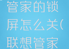 联想电脑管家的锁屏怎么关(联想管家锁屏设置)