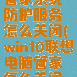 联想电脑管家系统防护服务怎么关闭(win10联想电脑管家怎么关闭防火墙)