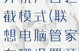 联想电脑管家在哪设置开机广告拦截模式(联想电脑管家在哪设置开机广告拦截模式呢)