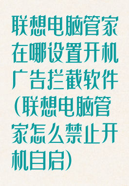 联想电脑管家在哪设置开机广告拦截软件(联想电脑管家怎么禁止开机自启)