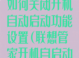 联想电脑管家如何关闭开机自动启动功能设置(联想管家开机自启动在哪里)